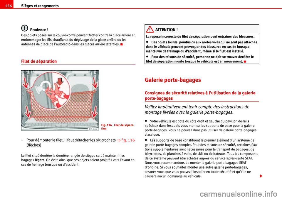 Seat Alhambra 2006  Manuel du propriétaire (in French)  Sièges et rangements 156
Prudence !
Des objets posés sur le couvre-coffre peuvent frotter contre la glace arrière et 
endommager les fils chauffants du dégivrage de la glace arrière ou les 
anten