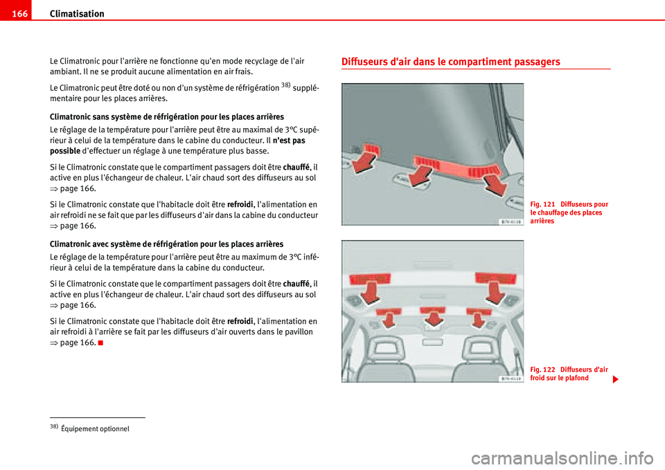 Seat Alhambra 2006  Manuel du propriétaire (in French)  Climatisation 166
Le Climatronic pour larrière ne fonctionne quen mode recyclage de lair 
ambiant. Il ne se produit aucune alimentation en air frais.
Le Climatronic peut être doté ou non dun sy