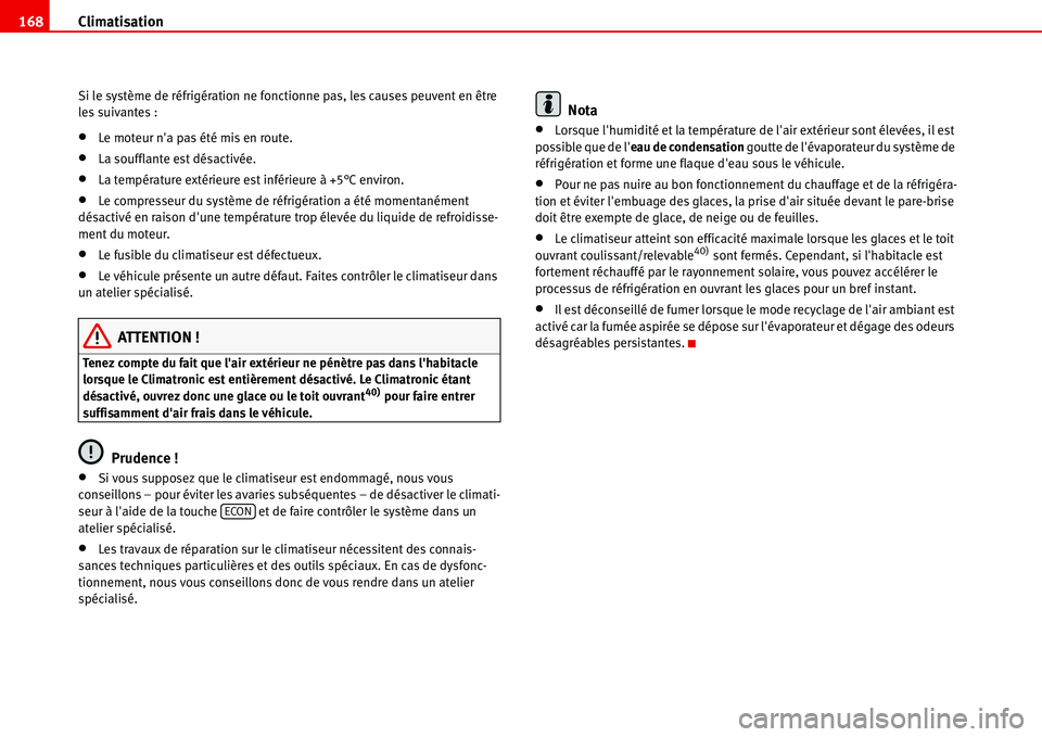 Seat Alhambra 2006  Manuel du propriétaire (in French)  Climatisation 168
Si le système de réfrigération ne fonctionne pas, les causes peuvent en être 
les suivantes :
•Le moteur na pas été mis en route.
•La soufflante est désactivée.
•La te