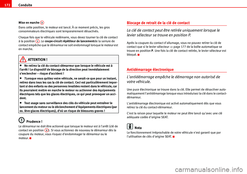 Seat Alhambra 2006  Manuel du propriétaire (in French)  Conduite 172
Mise en marche 
Dans cette position, le moteur est lancé. À ce moment précis, les gros 
consommateurs électriques sont temporairement désactivés.
Chaque fois que le véhicule redém