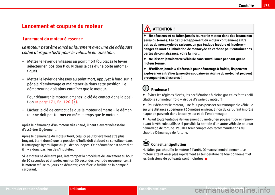 Seat Alhambra 2006  Manuel du propriétaire (in French)  Conduite173
Pour rouler en toute sécuritéUtilisationConseils pratiquesCaractéristiques techniques
Lancement et coupure du moteur
 Lancement du moteur à essence
Le moteur peut être lancé uniqueme