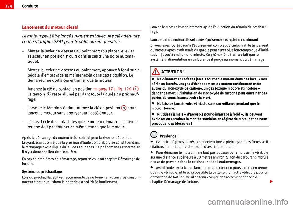 Seat Alhambra 2006  Manuel du propriétaire (in French)  Conduite 174
Lancement du moteur diesel
Le moteur peut être lancé uniquement avec une clé adéquate 
codée dorigine SEAT pour le véhicule en question.
– Mettez le levier de vitesses au point m