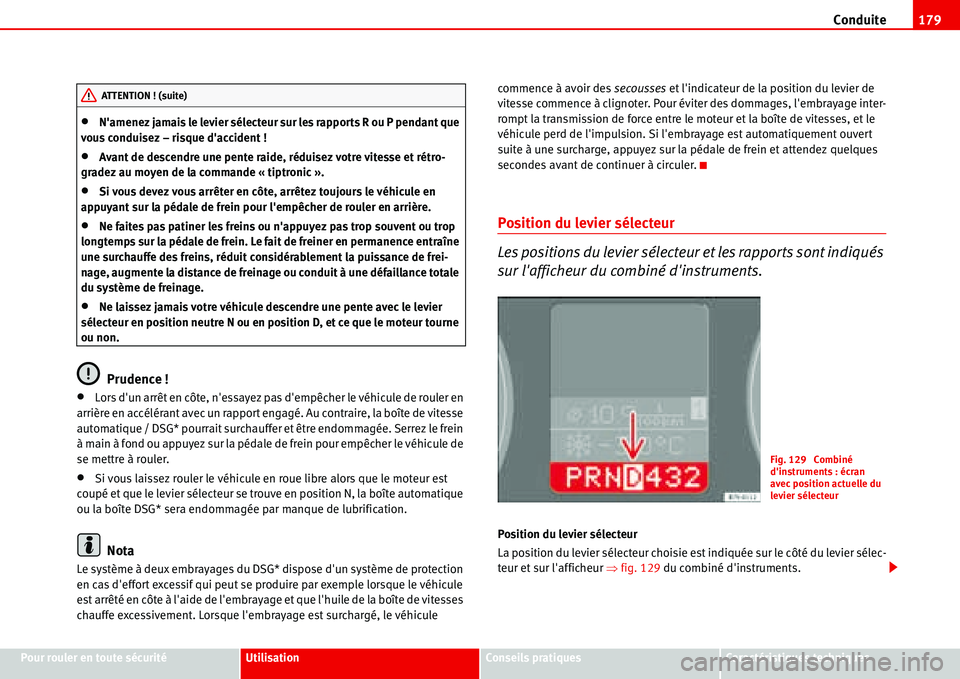 Seat Alhambra 2006  Manuel du propriétaire (in French)  Conduite179
Pour rouler en toute sécuritéUtilisationConseils pratiquesCaractéristiques techniques
•Namenez jamais le levier sélecteur sur les rapports R ou P pendant que 
vous conduisez – ris