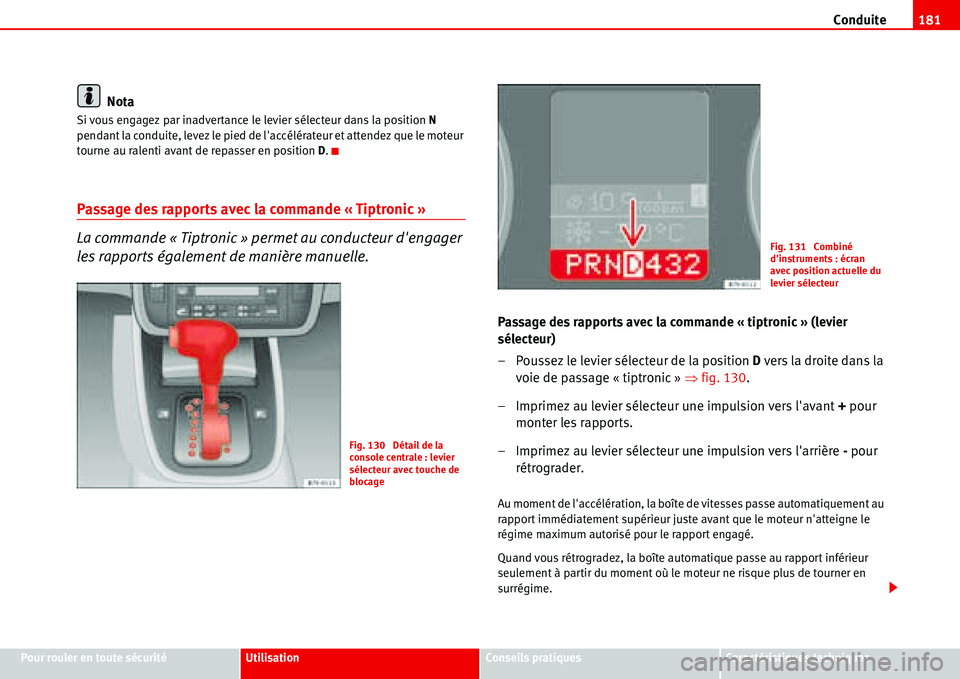 Seat Alhambra 2006  Manuel du propriétaire (in French)  Conduite181
Pour rouler en toute sécuritéUtilisationConseils pratiquesCaractéristiques techniques
Nota
Si vous engagez par inadvertance le levier sélecteur dans la position N 
pendant la conduite,