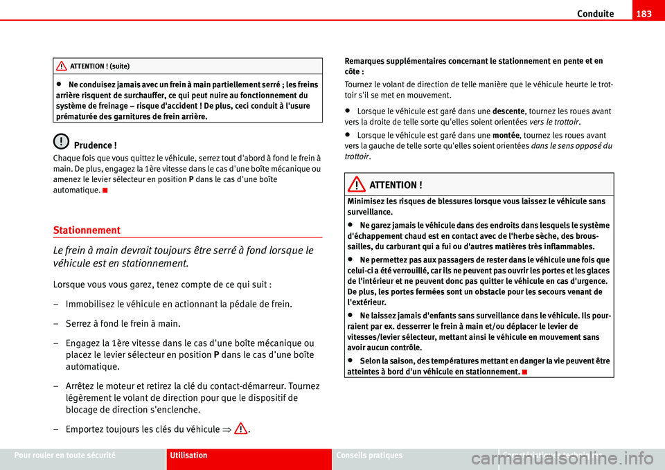 Seat Alhambra 2006  Manuel du propriétaire (in French)  Conduite183
Pour rouler en toute sécuritéUtilisationConseils pratiquesCaractéristiques techniques
•Ne conduisez jamais avec un frein à main partiellement serré ; les freins 
arrière risquent d