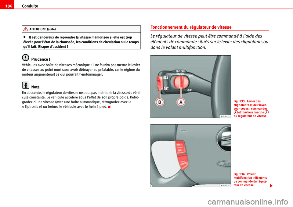 Seat Alhambra 2006  Manuel du propriétaire (in French)  Conduite 186
•Il est dangereux de reprendre la vitesse mémorisée si elle est trop 
élevée pour létat de la chaussée, les conditions de circulation ou le temps 
quil fait. Risque daccident !