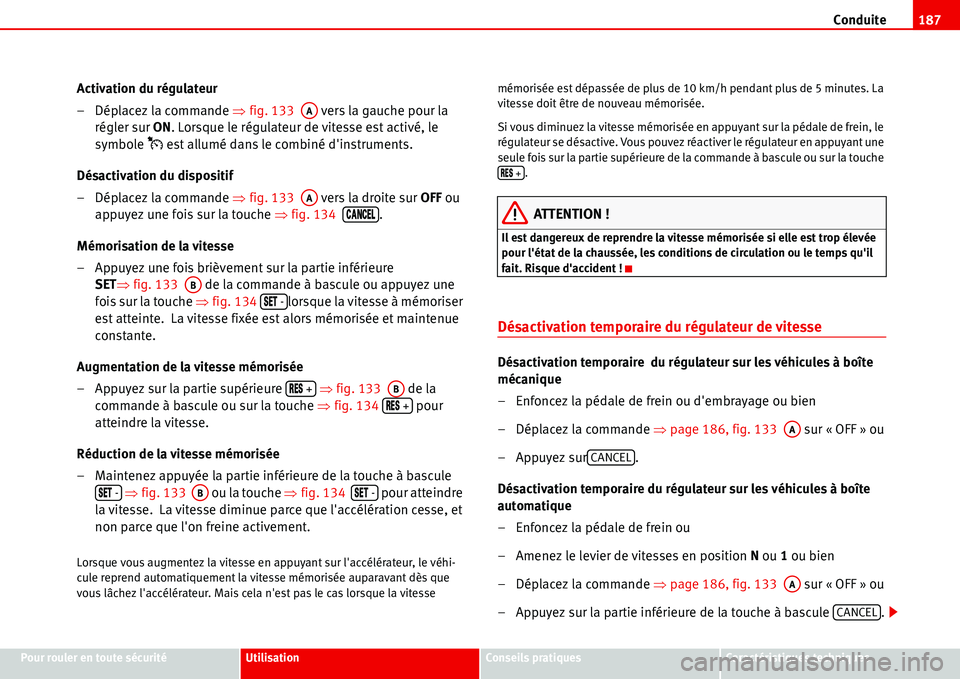 Seat Alhambra 2006  Manuel du propriétaire (in French)  Conduite187
Pour rouler en toute sécuritéUtilisationConseils pratiquesCaractéristiques techniques
Activation du régulateur
– Déplacez la commande �Ÿfig. 133   vers la gauche pour la 
régler s