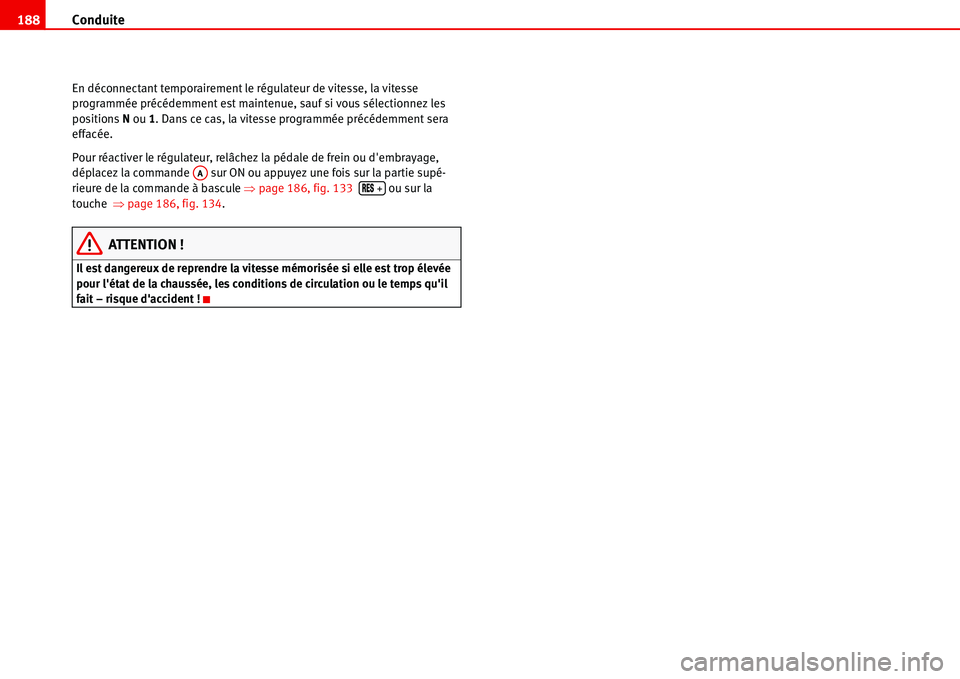 Seat Alhambra 2006  Manuel du propriétaire (in French)  Conduite 188
En déconnectant temporairement le régulateur de vitesse, la vitesse 
programmée précédemment est maintenue, sauf si vous sélectionnez les 
positions N ou 1. Dans ce cas, la vitesse 