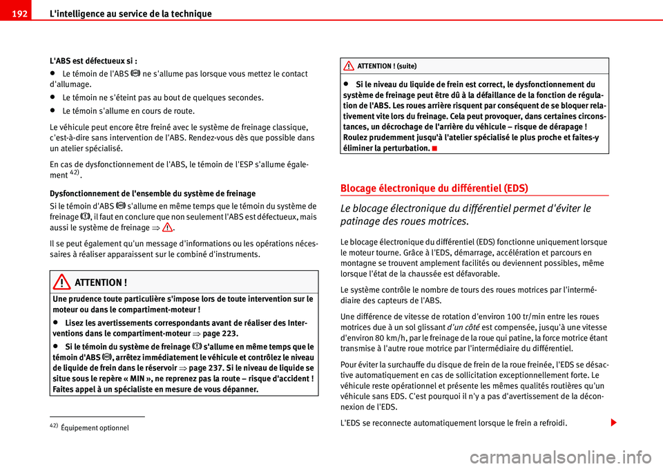 Seat Alhambra 2006  Manuel du propriétaire (in French)  Lintelligence au service de la technique 192
LABS est défectueux si :
•Le témoin de lABS �J ne sallume pas lorsque vous mettez le contact 
dallumage.
•Le témoin ne séteint pas au bout de