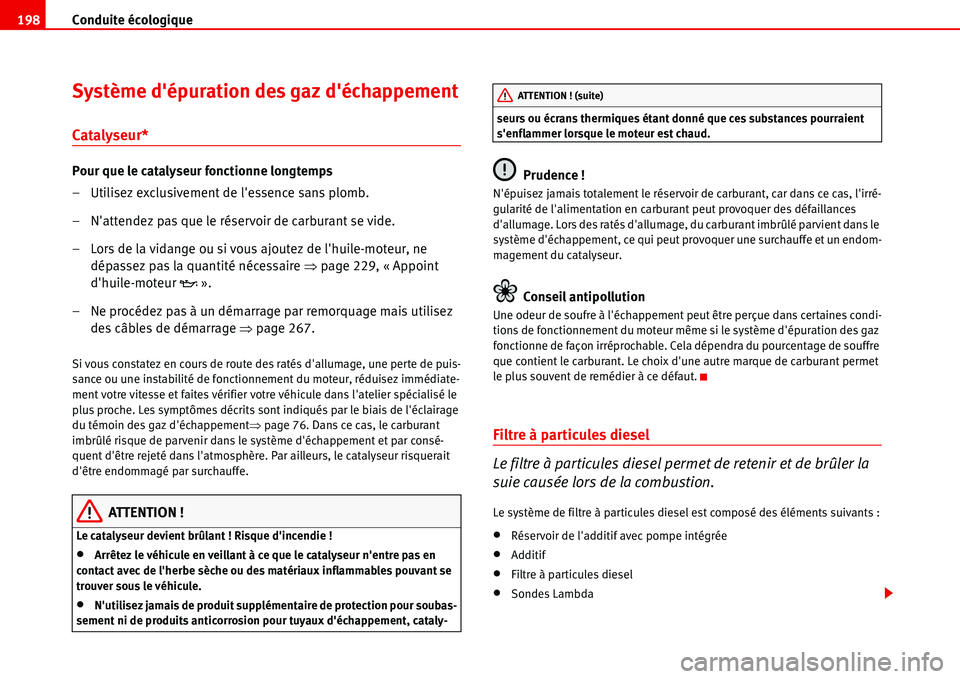 Seat Alhambra 2006  Manuel du propriétaire (in French)  Conduite écologique 198
Système dépuration des gaz déchappement
Catalyseur*
Pour que le catalyseur fonctionne longtemps
– Utilisez exclusivement de lessence sans plomb.
– Nattendez pas que
