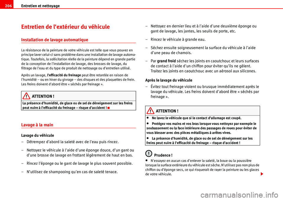 Seat Alhambra 2006  Manuel du propriétaire (in French)  Entretien et nettoyage 206
Entretien de lextérieur du véhicule
Installation de lavage automatique
La résistance de la peinture de votre véhicule est telle que vous pouvez en 
principe laver celui