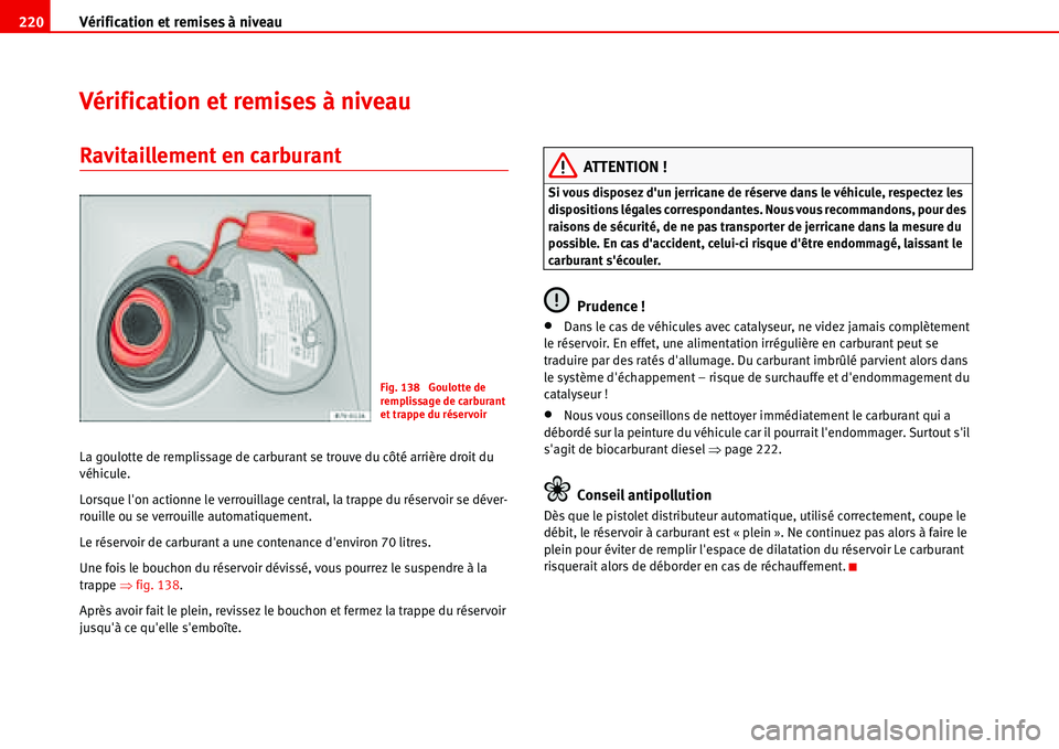 Seat Alhambra 2006  Manuel du propriétaire (in French)  Vérification et remises à niveau 220
Vérification et remises à niveau
Ravitaillement en carburant
La goulotte de remplissage de carburant se trouve du côté arrière droit du 
véhicule.
Lorsque 