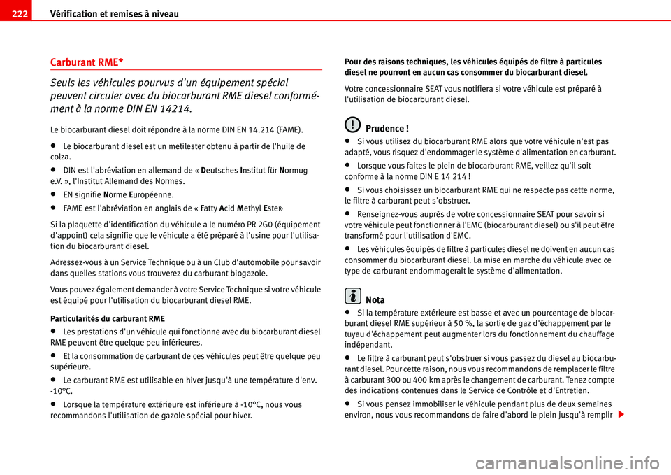 Seat Alhambra 2006  Manuel du propriétaire (in French)  Vérification et remises à niveau 222
Carburant RME*
Seuls les véhicules pourvus dun équipement spécial 
peuvent circuler avec du biocarburant RME diesel conformé-
ment à la norme DIN EN 14214.