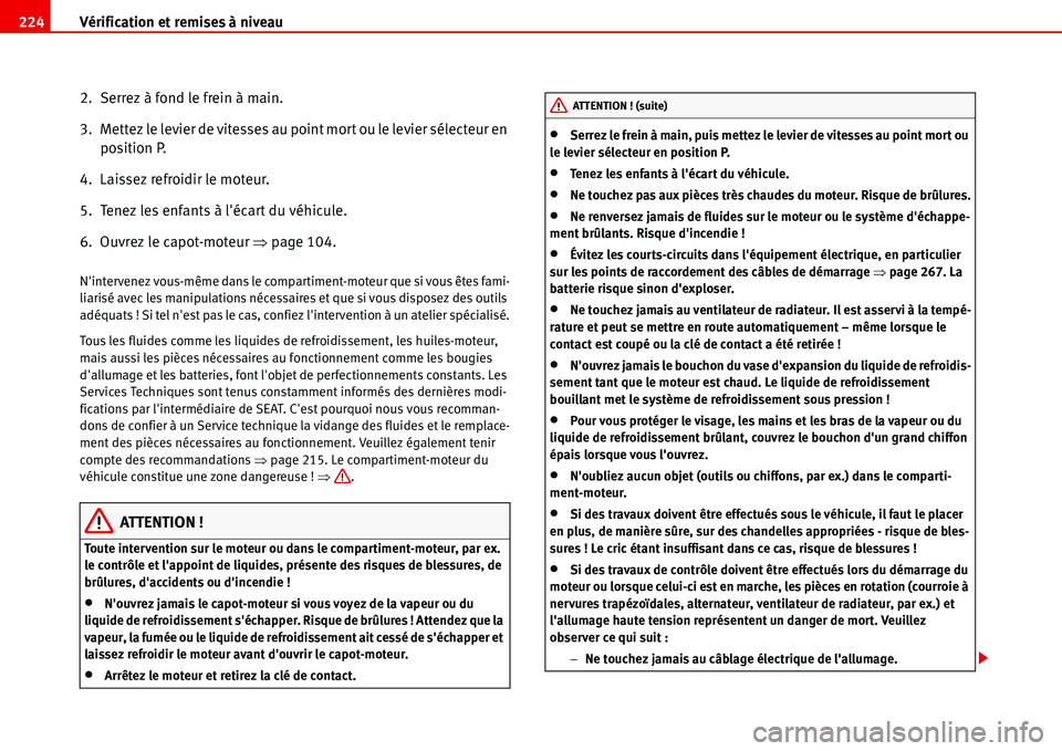 Seat Alhambra 2006  Manuel du propriétaire (in French)  Vérification et remises à niveau 224
2.  Serrez à fond le frein à main.
3.  Mettez le levier de vitesses au point mort ou le levier sélecteur en 
position P.
4.  Laissez refroidir le moteur.
5.  