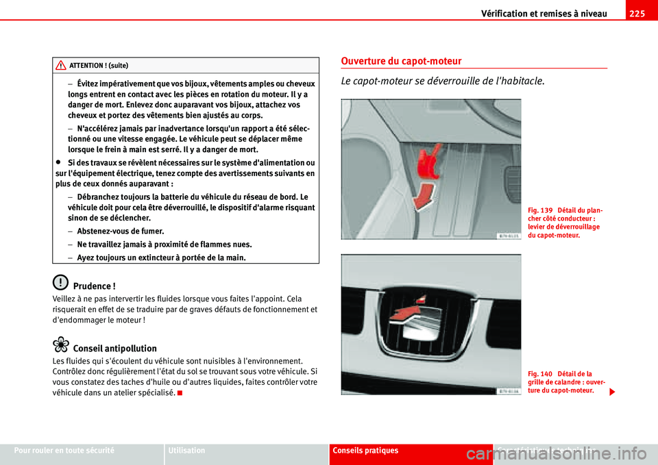 Seat Alhambra 2006  Manuel du propriétaire (in French)  Vérification et remises à niveau225
Pour rouler en toute sécuritéUtilisationConseils pratiquesCaractéristiques techniques −Évitez impérativement que vos bijoux, vêtements amples ou cheveux 
