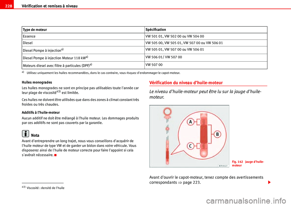 Seat Alhambra 2006  Manuel du propriétaire (in French)  Vérification et remises à niveau 228
Huiles monogrades
Les huiles monogrades ne sont en principe pas utilisables toute lannée car 
leur plage de viscosité
43) est limitée.
Ces huiles ne doivent 