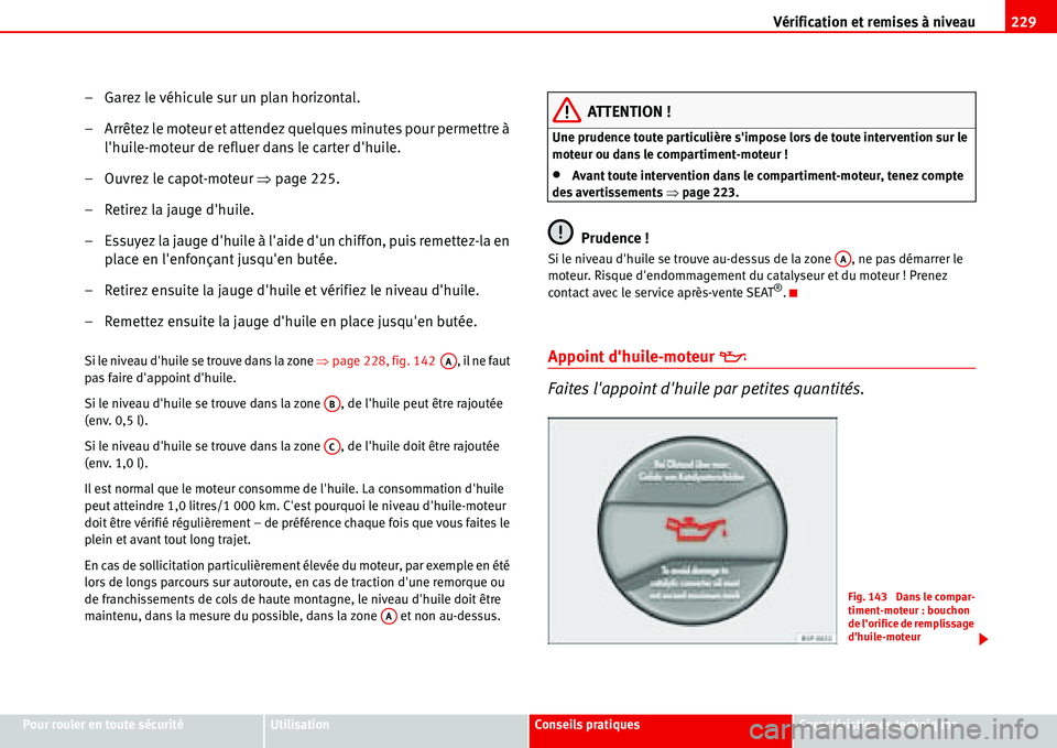 Seat Alhambra 2006  Manuel du propriétaire (in French)  Vérification et remises à niveau229
Pour rouler en toute sécuritéUtilisationConseils pratiquesCaractéristiques techniques
– Garez le véhicule sur un plan horizontal.
– Arrêtez le moteur et 