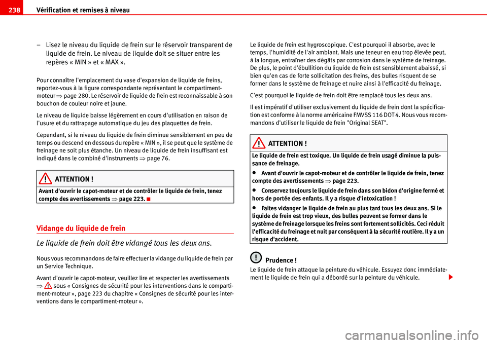 Seat Alhambra 2006  Manuel du propriétaire (in French)  Vérification et remises à niveau 238
– Lisez le niveau du liquide de frein sur le réservoir transparent de 
liquide de frein. Le niveau de liquide doit se situer entre les 
repères « MIN » et 