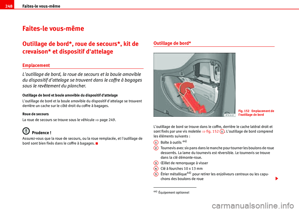 Seat Alhambra 2006 Manuel du propriétaire (in French) Faites-le vous-même 248
Faites-le vous-même
Outillage de bord*, roue de secours*, kit de
crevaison* et dispositif dattelage
Emplacement
Loutillage de bord, la roue de secours et la boule amovible Seat Alhambra 2006 Manuel du propriétaire (in French) Faites-le vous-même 248
Faites-le vous-même
Outillage de bord*, roue de secours*, kit de
crevaison* et dispositif dattelage
Emplacement
Loutillage de bord, la roue de secours et la boule amovible