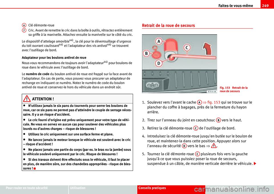 Seat Alhambra 2006 Manuel du propriétaire (in French) Faites-le vous-même249
Pour rouler en toute sécuritéUtilisationConseils pratiquesCaractéristiques techniques Clé démonte-roue
Cric. Avant de remettre le cric dans la boîte à outils, rétractez Seat Alhambra 2006 Manuel du propriétaire (in French) Faites-le vous-même249
Pour rouler en toute sécuritéUtilisationConseils pratiquesCaractéristiques techniques Clé démonte-roue
Cric. Avant de remettre le cric dans la boîte à outils, rétractez