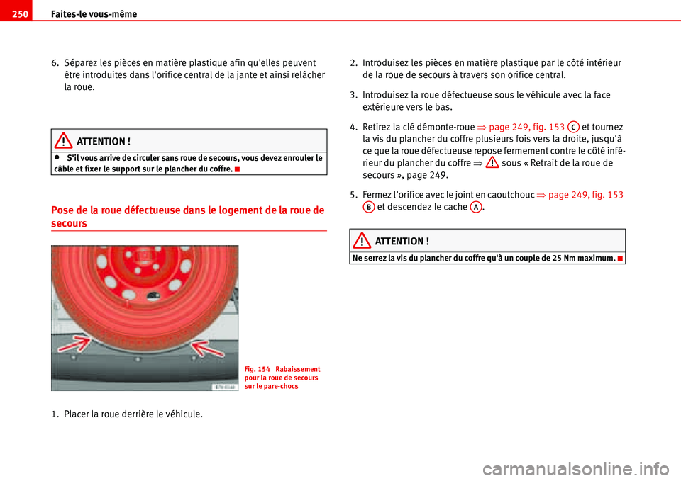 Seat Alhambra 2006 Manuel du propriétaire (in French) Faites-le vous-même 250
6. Séparez les pièces en matière plastique afin quelles peuvent
être introduites dans lorifice central de la jante et ainsi relâcher
la roue.
ATTENTION !
•Sil vou Seat Alhambra 2006 Manuel du propriétaire (in French) Faites-le vous-même 250
6. Séparez les pièces en matière plastique afin quelles peuvent
être introduites dans lorifice central de la jante et ainsi relâcher
la roue.
ATTENTION !
•Sil vou
