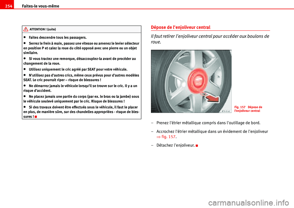 Seat Alhambra 2006  Manuel du propriétaire (in French)  Faites-le vous-même 254
•Faites descendre tous les passagers.
•Serrez le frein à main, passez une vitesse ou amenez le levier sélecteur 
en position P et calez la roue du côté opposé avec un