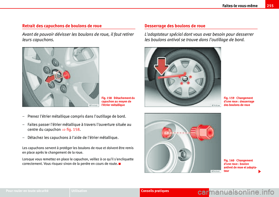 Seat Alhambra 2006  Manuel du propriétaire (in French)  Faites-le vous-même255
Pour rouler en toute sécuritéUtilisationConseils pratiquesCaractéristiques techniques
Retrait des capuchons de boulons de roue
Avant de pouvoir dévisser les boulons de roue