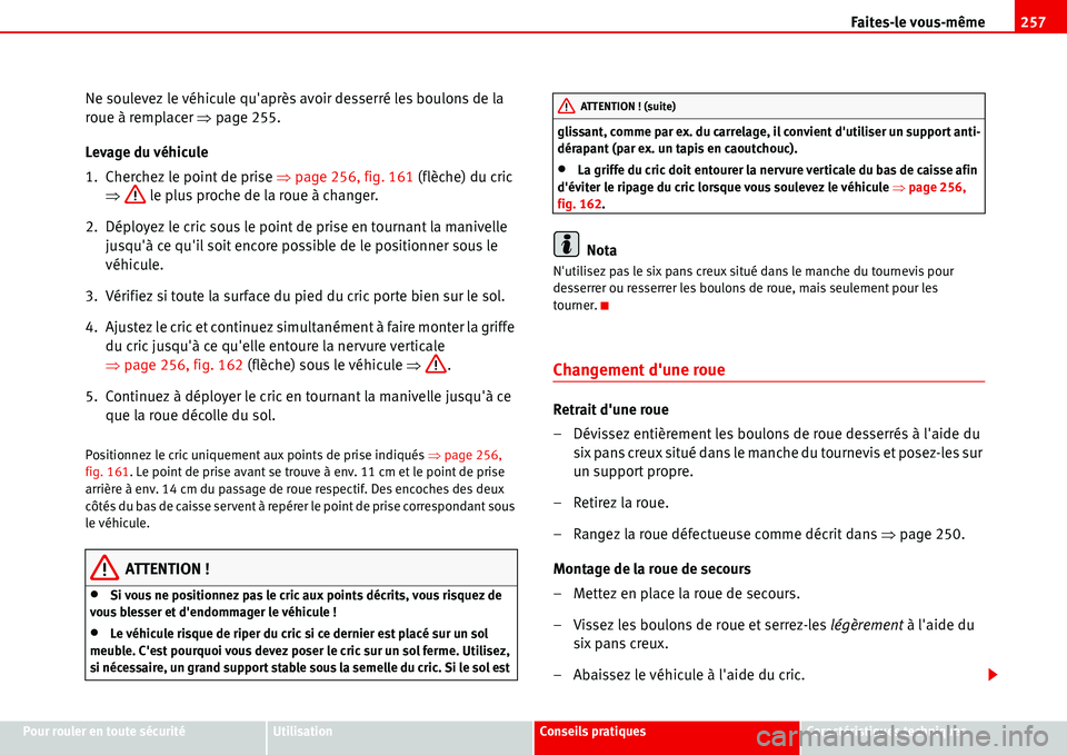 Seat Alhambra 2006  Manuel du propriétaire (in French)  Faites-le vous-même257
Pour rouler en toute sécuritéUtilisationConseils pratiquesCaractéristiques techniques
Ne soulevez le véhicule quaprès avoir desserré les boulons de la 
roue à remplacer