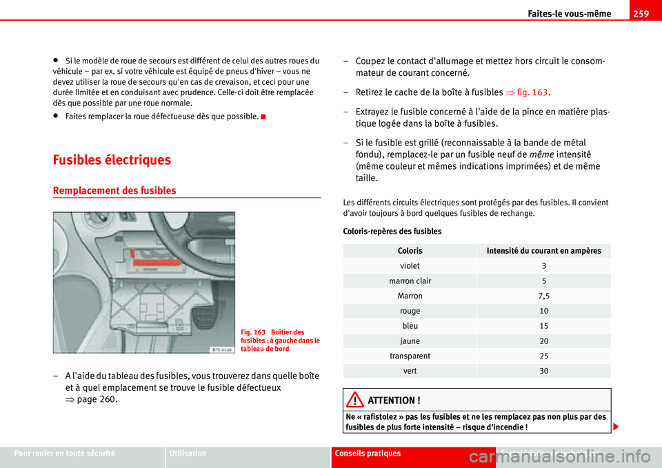 Seat Alhambra 2006  Manuel du propriétaire (in French)  Faites-le vous-même259
Pour rouler en toute sécuritéUtilisationConseils pratiquesCaractéristiques techniques
•Si le modèle de roue de secours est différent de celui des autres roues du 
véhic