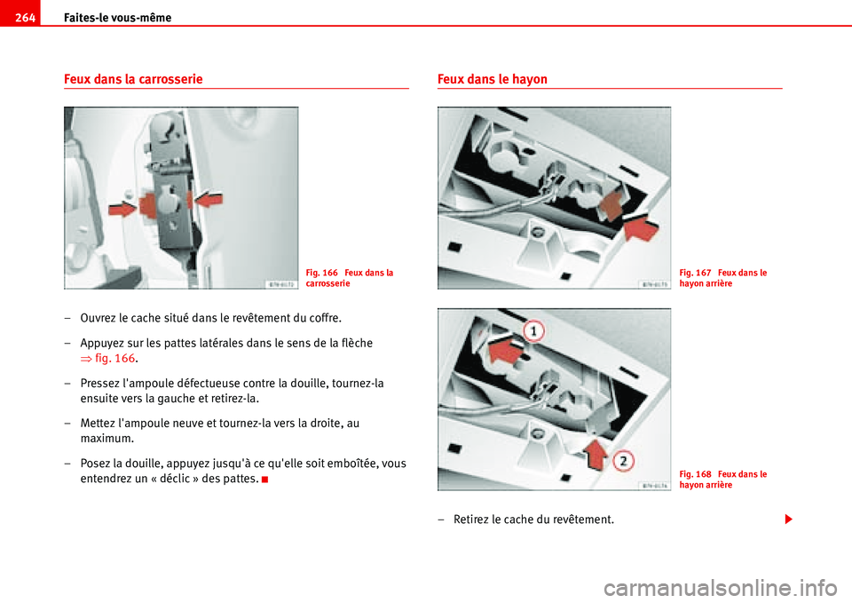 Seat Alhambra 2006  Manuel du propriétaire (in French)  Faites-le vous-même 264
Feux dans la carrosserie
– Ouvrez le cache situé dans le revêtement du coffre.
– Appuyez sur les pattes latérales dans le sens de la flèche 
�Ÿfig. 166.
– Pressez l