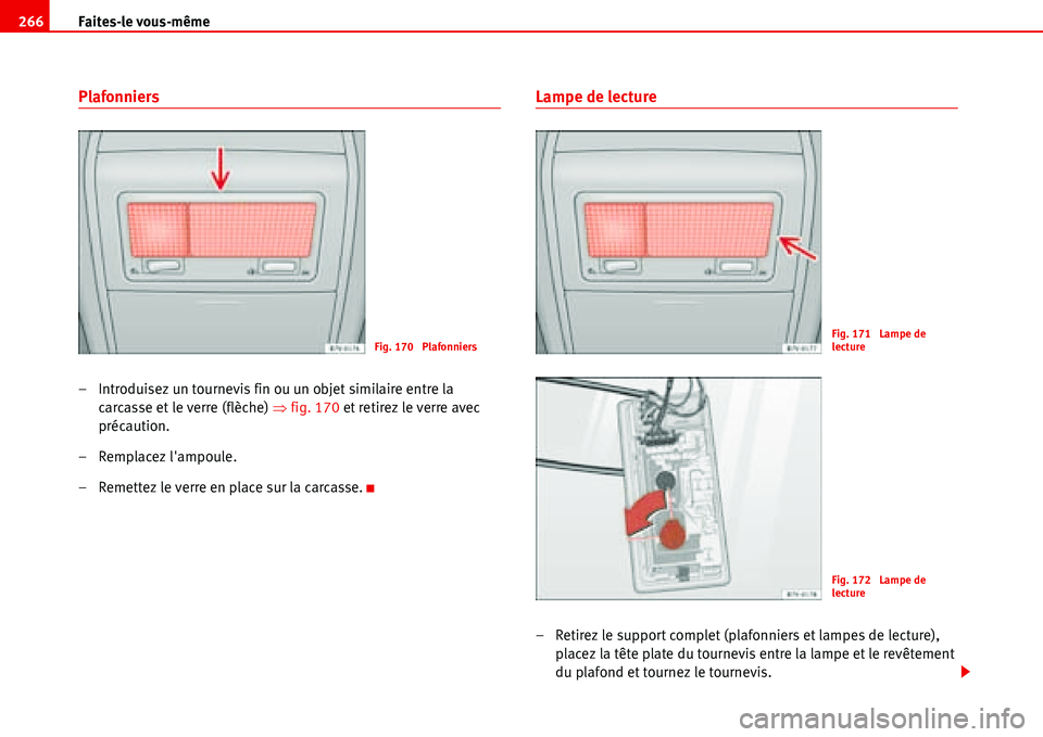 Seat Alhambra 2006  Manuel du propriétaire (in French)  Faites-le vous-même 266
Plafonniers
– Introduisez un tournevis fin ou un objet similaire entre la 
carcasse et le verre (flèche) �Ÿfig. 170 et retirez le verre avec 
précaution.
– Remplacez l