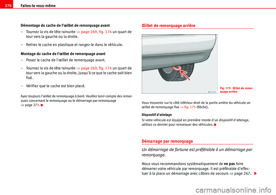 Seat Alhambra 2006  Manuel du propriétaire (in French)  Faites-le vous-même 270
Démontage du cache de lœillet de remorquage avant
– Tournez la vis de tête rainurée �Ÿpage 269, fig. 174 un quart de 
tour vers la gauche ou la droite.
– Retirez le 