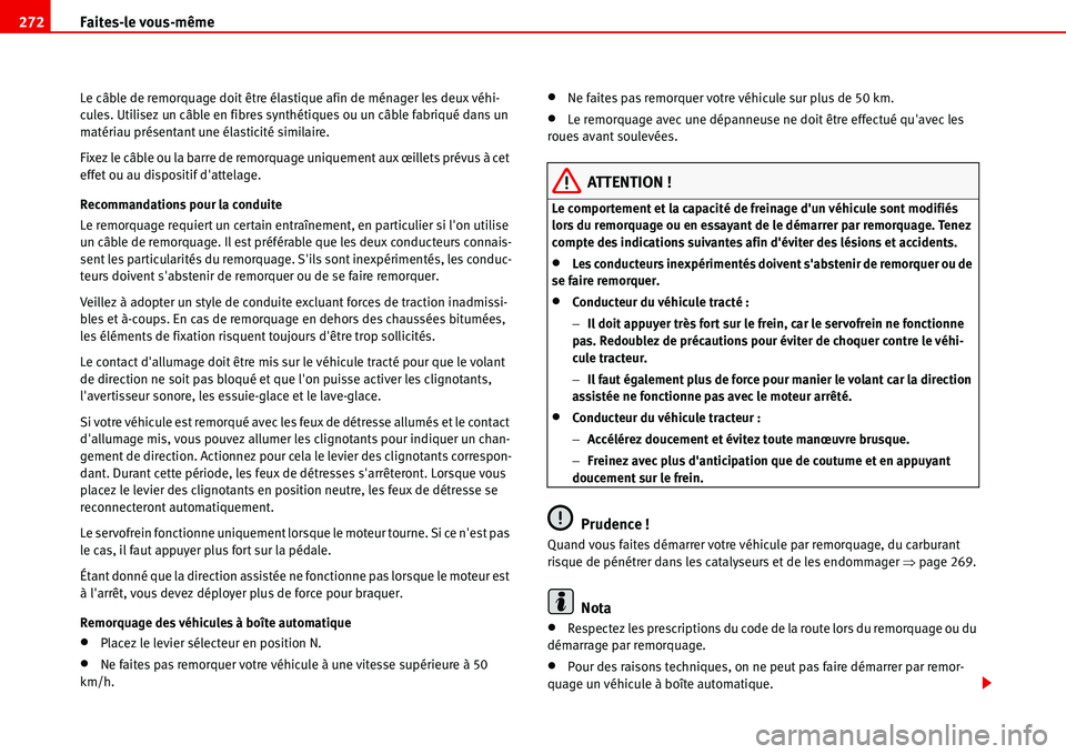 Seat Alhambra 2006  Manuel du propriétaire (in French)  Faites-le vous-même 272
Le câble de remorquage doit être élastique afin de ménager les deux véhi-
cules. Utilisez un câble en fibres synthétiques ou un câble fabriqué dans un 
matériau pré