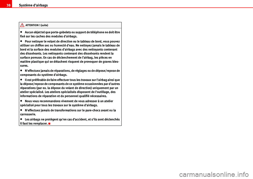 Seat Alhambra 2006  Manuel du propriétaire (in French)  Système dairbags 38
•Aucun objet tel que porte-gobelets ou support de téléphone ne doit être 
fixé sur les caches des modules dairbags.
•Pour nettoyer le volant de direction ou le tableau d