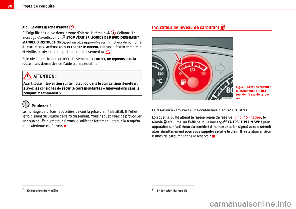 Seat Alhambra 2006  Manuel du propriétaire (in French)  Poste de conduite 70
Aiguille dans la zone dalerte 
Si laiguille se trouve dans la zone dalerte, le témoin �v   sallume. Le 
message davertissement
5) STOP VÉRIFIER LIQUIDE DE REFROIDISSEMENT 
