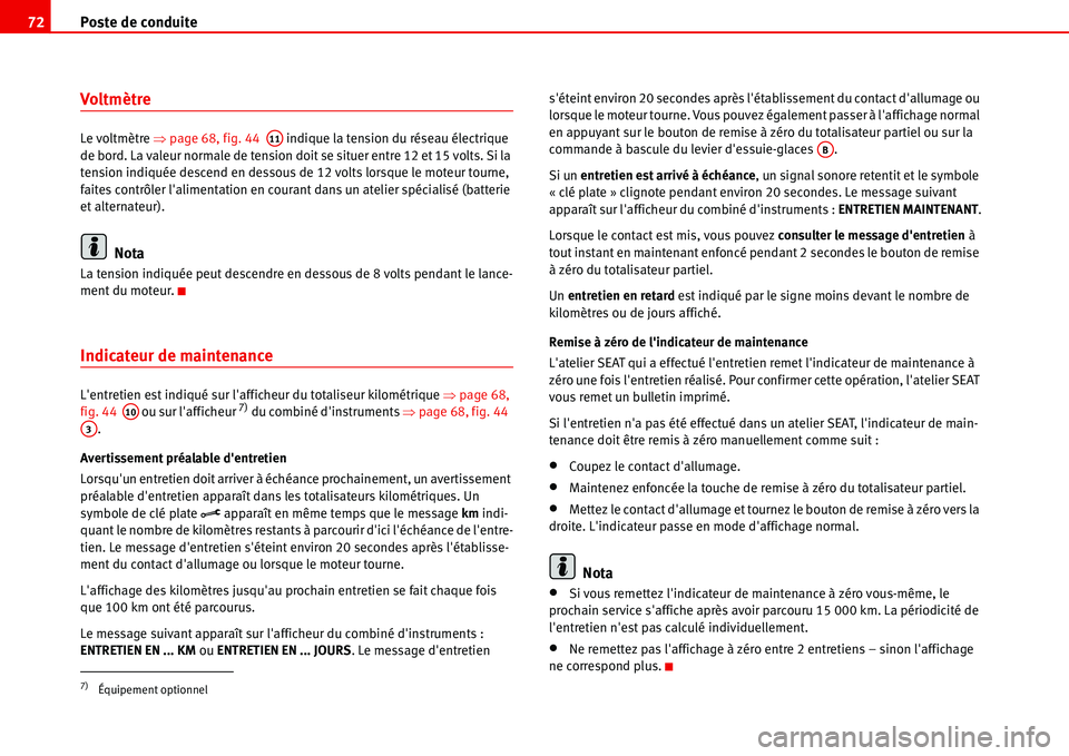 Seat Alhambra 2006  Manuel du propriétaire (in French)  Poste de conduite 72
Voltmètre
Le voltmètre �Ÿpage 68, fig. 44   indique la tension du réseau électrique 
de bord. La valeur normale de tension doit se situer entre 12 et 15 volts. Si la 
tension