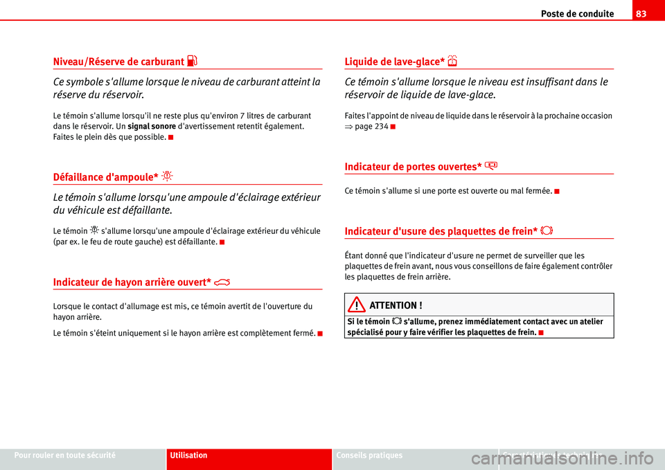 Seat Alhambra 2006  Manuel du propriétaire (in French)  Poste de conduite83
Pour rouler en toute sécuritéUtilisationConseils pratiquesCaractéristiques techniques
Niveau/Réserve de carburant �z
Ce symbole sallume lorsque le niveau de carburant atteint 