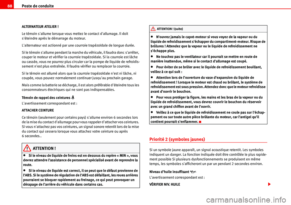 Seat Alhambra 2006  Manuel du propriétaire (in French)  Poste de conduite 88
ALTERNATEUR ATELIER !
Le témoin sallume lorsque vous mettez le contact dallumage. Il doit 
séteindre après le démarrage du moteur.
Lalternateur est actionné par une courr