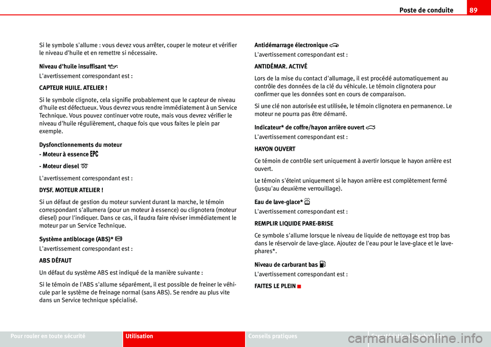 Seat Alhambra 2006 Manuel du propriétaire (in French) Poste de conduite89
Pour rouler en toute sécuritéUtilisationConseils pratiquesCaractéristiques techniques Si le symbole sallume : vous devez vous arrêter, couper le moteur et vérifier
le niveau Seat Alhambra 2006 Manuel du propriétaire (in French) Poste de conduite89
Pour rouler en toute sécuritéUtilisationConseils pratiquesCaractéristiques techniques Si le symbole sallume : vous devez vous arrêter, couper le moteur et vérifier
le niveau