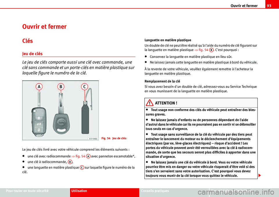 Seat Alhambra 2006 Manuel du propriétaire (in French) Ouvrir et fermer93
Pour rouler en toute sécuritéUtilisationConseils pratiquesCaractéristiques techniques
Ouvrir et fermer
Clés
Jeu de clés
Le jeu de clés comporte aussi une clé avec commande, u Seat Alhambra 2006 Manuel du propriétaire (in French) Ouvrir et fermer93
Pour rouler en toute sécuritéUtilisationConseils pratiquesCaractéristiques techniques
Ouvrir et fermer
Clés
Jeu de clés
Le jeu de clés comporte aussi une clé avec commande, u