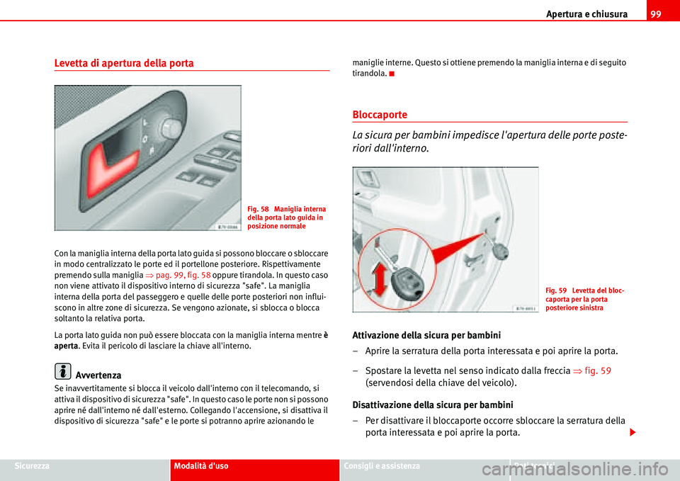 Seat Alhambra 2006  Manuale del proprietario (in Italian) Apertura e chiusura99
SicurezzaModalità dusoConsigli e assistenzaDati tecnici
Levetta di apertura della porta
Con la maniglia interna della porta lato guida si possono bloccare o sbloccare 
in modo 