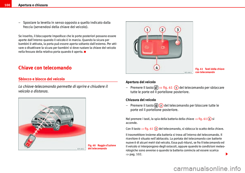Seat Alhambra 2006  Manuale del proprietario (in Italian) Apertura e chiusura 100
– Spostare la levetta in senso opposto a quello indicato dalla 
freccia (servendosi della chiave del veicolo).
Se inserito, il bloccaporte impedisce che le porte posteriori p