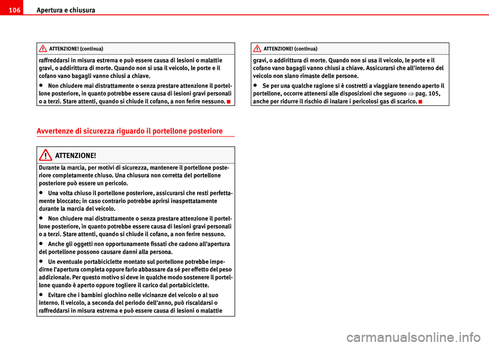 Seat Alhambra 2006  Manuale del proprietario (in Italian) Apertura e chiusura 106
raffreddarsi in misura estrema e può essere causa di lesioni o malattie 
gravi, o addirittura di morte. Quando non si usa il veicolo, le porte e il 
cofano vano bagagli vanno 