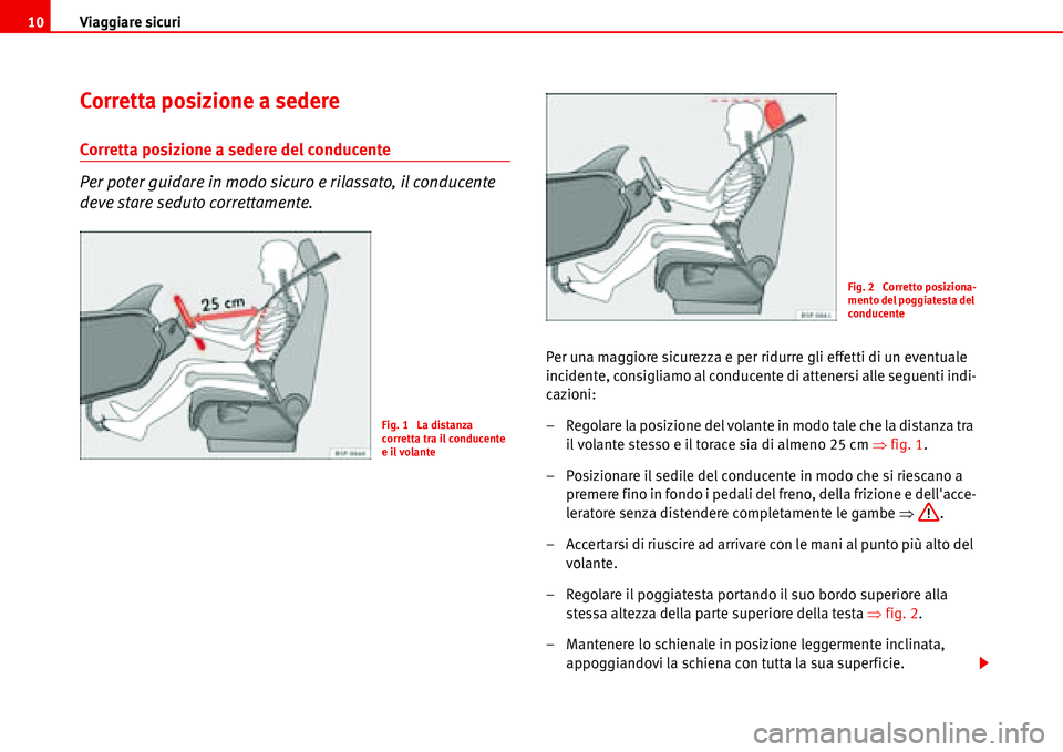 Seat Alhambra 2006  Manuale del proprietario (in Italian) Viaggiare sicuri 10
Corretta posizione a sedere
Corretta posizione a sedere del conducente
Per poter guidare in modo sicuro e rilassato, il conducente 
deve stare seduto correttamente.
Per una maggior