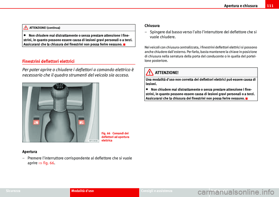 Seat Alhambra 2006 Manuale del proprietario (in Italian) Apertura e chiusura111
SicurezzaModalità dusoConsigli e assistenzaDati tecnici
•Non chiudere mai distrattamente o senza prestare attenzione i fine-
strini, in quanto possono essere causa di lesion Seat Alhambra 2006 Manuale del proprietario (in Italian) Apertura e chiusura111
SicurezzaModalità dusoConsigli e assistenzaDati tecnici
•Non chiudere mai distrattamente o senza prestare attenzione i fine-
strini, in quanto possono essere causa di lesion