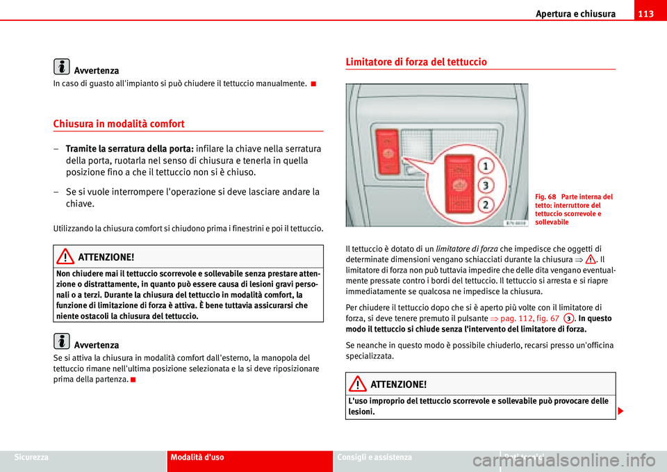 Seat Alhambra 2006 Manuale del proprietario (in Italian) Apertura e chiusura113
SicurezzaModalità dusoConsigli e assistenzaDati tecnici
Avvertenza
In caso di guasto allimpianto si può chiudere il tettuccio manualmente.
Chiusura in modalità comfort
– Seat Alhambra 2006 Manuale del proprietario (in Italian) Apertura e chiusura113
SicurezzaModalità dusoConsigli e assistenzaDati tecnici
Avvertenza
In caso di guasto allimpianto si può chiudere il tettuccio manualmente.
Chiusura in modalità comfort
–