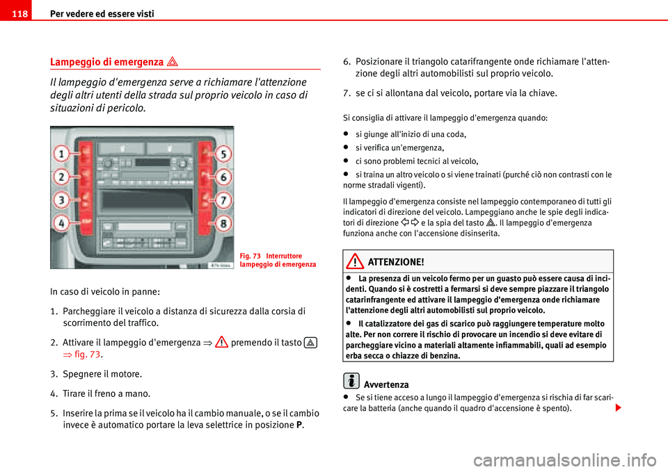 Seat Alhambra 2006  Manuale del proprietario (in Italian) Per vedere ed essere visti 118
Lampeggio di emergenza � 
Il lampeggio demergenza serve a richiamare lattenzione 
degli altri utenti della strada sul proprio veicolo in caso di 
situazioni di perico
