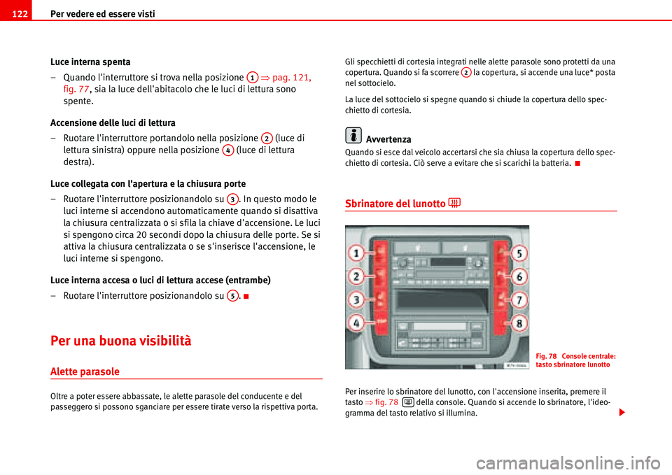 Seat Alhambra 2006  Manuale del proprietario (in Italian) Per vedere ed essere visti 122
Luce interna spenta
– Quando linterruttore si trova nella posizione   �Ÿpag. 121, 
fig. 77, sia la luce dellabitacolo che le luci di lettura sono 
spente.
Accension