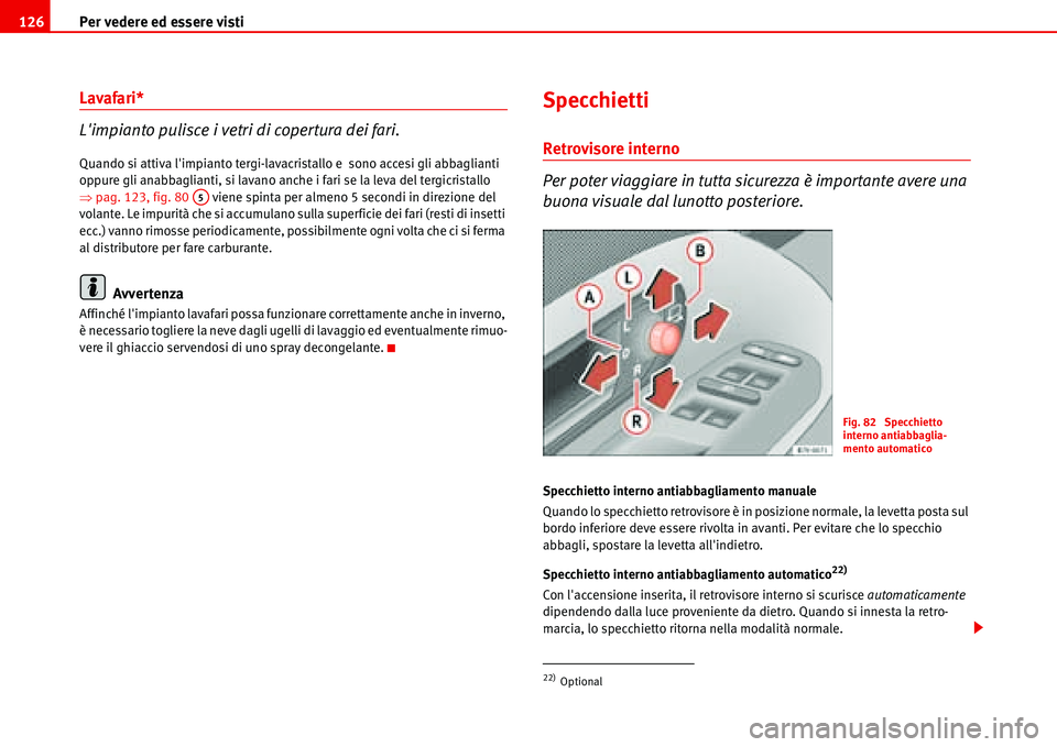 Seat Alhambra 2006  Manuale del proprietario (in Italian) Per vedere ed essere visti 126
Lavafari*
Limpianto pulisce i vetri di copertura dei fari.
Quando si attiva limpianto tergi-lavacristallo e  sono accesi gli abbaglianti 
oppure gli anabbaglianti, si 