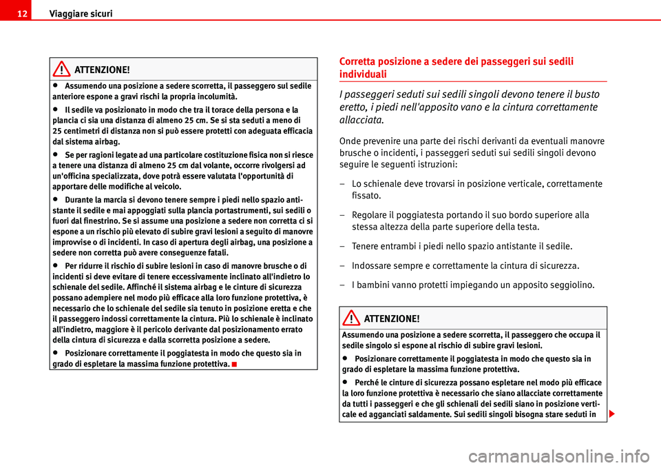 Seat Alhambra 2006  Manuale del proprietario (in Italian) Viaggiare sicuri 12
ATTENZIONE!
•Assumendo una posizione a sedere scorretta, il passeggero sul sedile 
anteriore espone a gravi rischi la propria incolumità.
•Il sedile va posizionato in modo che